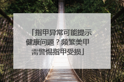 指甲异常可能提示健康问题？频繁美甲需警惕指甲受损