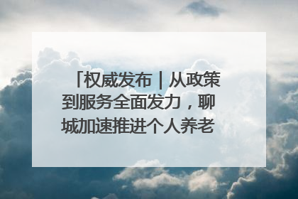 权威发布｜从政策到服务全面发力，聊城加速推进个人养老金制度落地