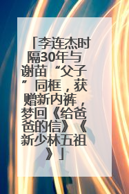 李连杰时隔30年与谢苗“父子”同框，获赠新内裤，梦回《给爸爸的信》《新少林五祖》