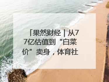 果然财经｜从77亿估值到“白菜价”卖身，体育社区虎扑咋不香了