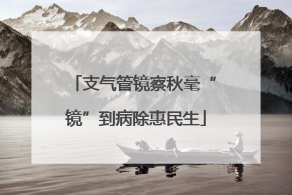 支气管镜察秋毫“镜”到病除惠民生
