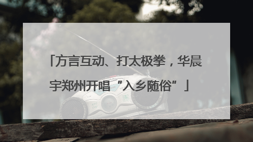 方言互动、打太极拳，华晨宇郑州开唱“入乡随俗”