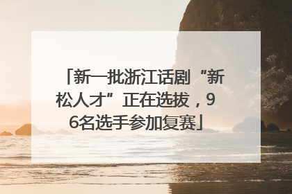 新一批浙江话剧“新松人才”正在选拔，96名选手参加复赛