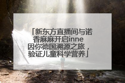 新东方直播间与诺香麻麻开启inne因你德国溯源之旅，验证儿童科学营养