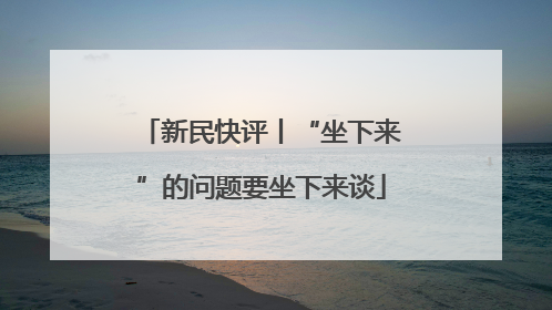 新民快评丨“坐下来”的问题要坐下来谈