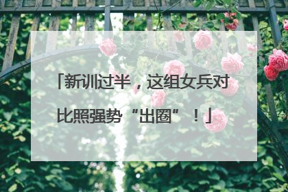 新训过半，这组女兵对比照强势“出圈”！