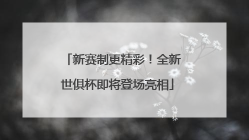 新赛制更精彩！全新世俱杯即将登场亮相