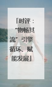 时评：“物畅其流”引擎循环、赋能发展