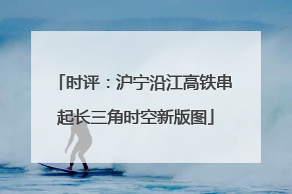 时评：沪宁沿江高铁串起长三角时空新版图