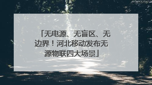 无电源、无盲区、无边界！河北移动发布无源物联四大场景