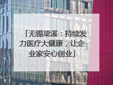 无锡梁溪：持续发力医疗大健康，让企业家安心创业