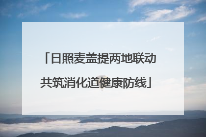 日照麦盖提两地联动 共筑消化道健康防线