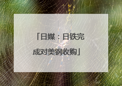 日媒：日铁完成对美钢收购