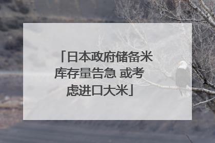 日本政府储备米库存量告急 或考虑进口大米