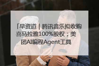 早资道｜腾讯音乐拟收购喜马拉雅100%股权；美团AI编程Agent工具NoCode上线