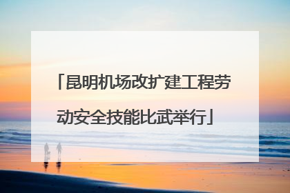 昆明机场改扩建工程劳动安全技能比武举行