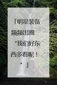 明星装备频频出圈 “我们好东西多着呢！”
