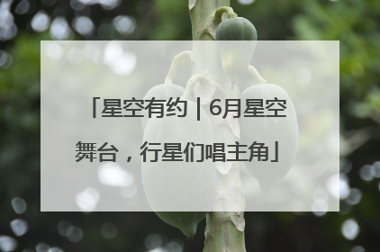 星空有约｜6月星空舞台，行星们唱主角
