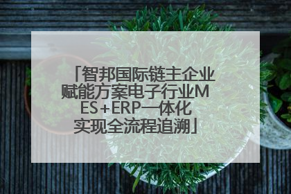 智邦国际链主企业赋能方案电子行业MES+ERP一体化实现全流程追溯