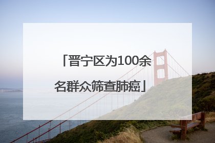 晋宁区为100余名群众筛查肺癌
