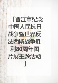晋江市纪念中国人民抗日战争暨世界反法西斯战争胜利80周年图片展主题活动