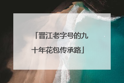 晋江老字号的九十年花包传承路