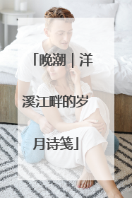 晚潮｜洋溪江畔的岁月诗笺