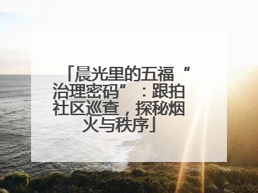 晨光里的五福“治理密码”：跟拍社区巡查，探秘烟火与秩序
