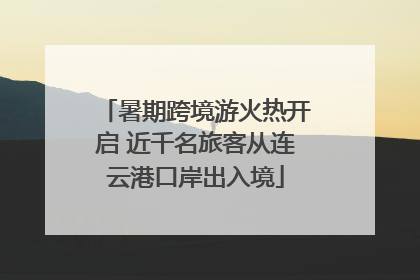 暑期跨境游火热开启 近千名旅客从连云港口岸出入境