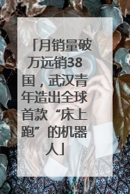 月销量破万远销38国，武汉青年造出全球首款“床上跑”的机器人