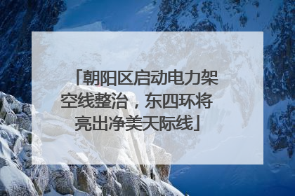 朝阳区启动电力架空线整治，东四环将亮出净美天际线