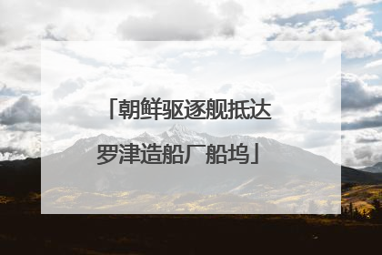 朝鲜驱逐舰抵达罗津造船厂船坞