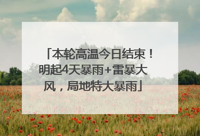 本轮高温今日结束！明起4天暴雨+雷暴大风，局地特大暴雨