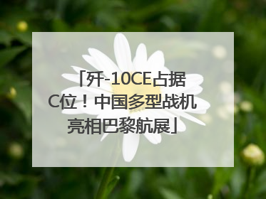 歼-10CE占据C位！中国多型战机亮相巴黎航展