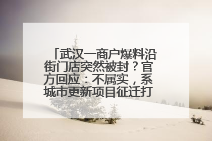 武汉一商户爆料沿街门店突然被封？官方回应：不属实，系城市更新项目征迁打围，此前已公示