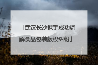 武汉长沙携手成功调解食品包装版权纠纷