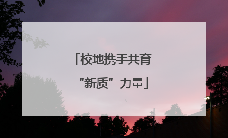 校地携手共育“新质”力量