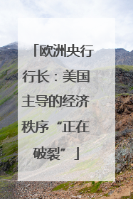 欧洲央行行长：美国主导的经济秩序“正在破裂”