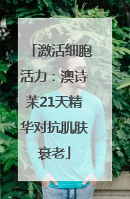 激活细胞活力：澳诗茉21天精华对抗肌肤衰老