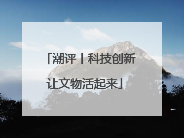 潮评丨科技创新让文物活起来