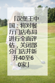 汉堡王中国：将对餐厅门店布局进行全面评估，关闭部分门店并新开40至60家