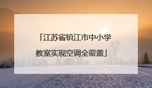 江苏省镇江市中小学教室实现空调全覆盖