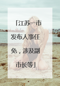 江苏一市发布人事任免，涉及副市长等