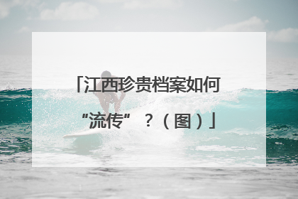 江西珍贵档案如何“流传”？（图）