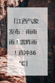 江西气象发布：雨雨雨！雷阵雨！直冲36°C