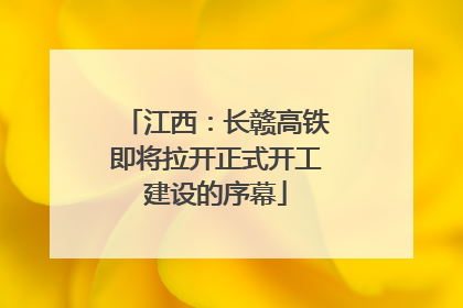 江西：长赣高铁即将拉开正式开工建设的序幕