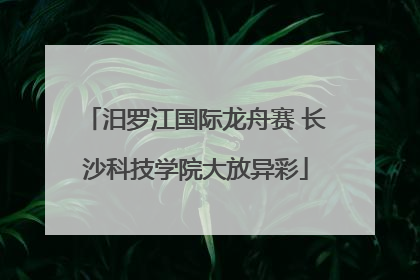 汨罗江国际龙舟赛 长沙科技学院大放异彩
