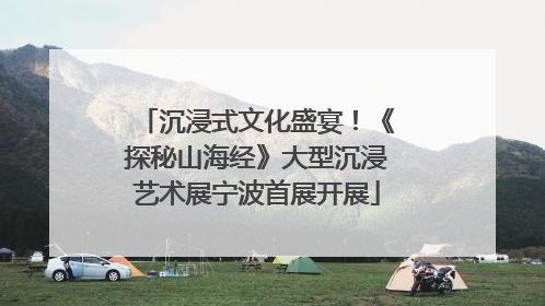 沉浸式文化盛宴！《探秘山海经》大型沉浸艺术展宁波首展开展