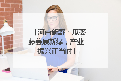 河南新野：瓜蒌藤蔓展新绿，产业振兴正当时