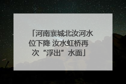 河南襄城北汝河水位下降 汝水虹桥再次“浮出”水面